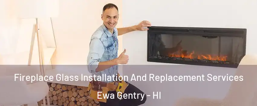  Fireplace Glass Installation And Replacement Services Ewa Gentry - HI