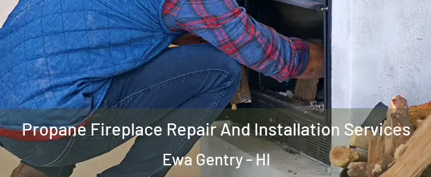  Propane Fireplace Repair And Installation Services Ewa Gentry - HI